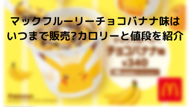 マックフルーリーチョコバナナ味はいつまで販売 カロリーと値段を紹介 つれづれなるままに